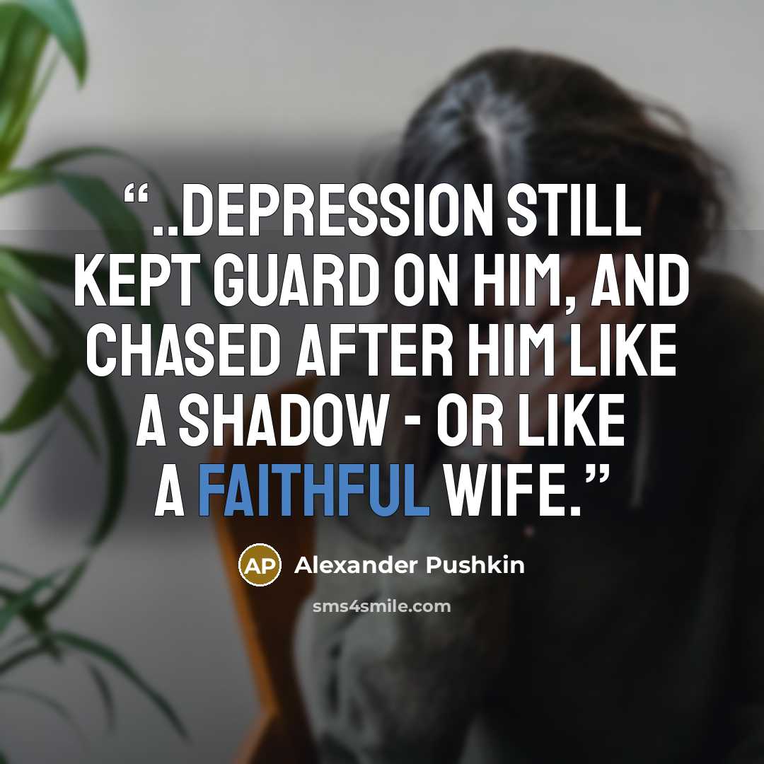 “..depression still kept guard on him, and chased after him like a shadow - or like a faithful wife.” quote by Alexander Pushkin