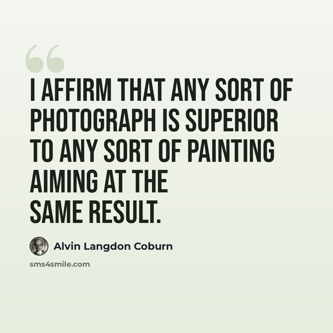 “I affirm that any sort of photograph is superior to any sort of painting aiming at the same result.” quote by Alvin Langdon Coburn