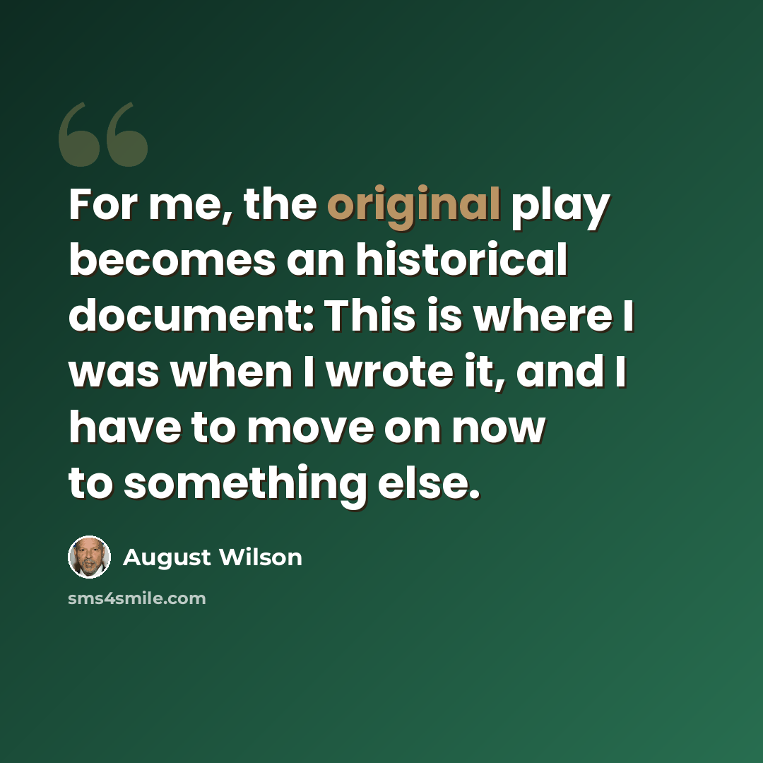 “For me, the original play becomes an historical document: This is where I was when I wrote it, and I have to move on now to something else.” quote by August Wilson