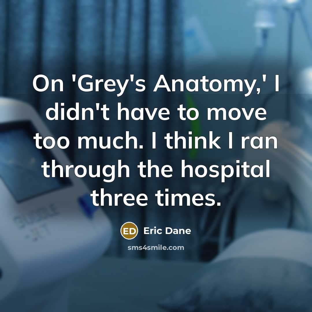 “On 'Grey's Anatomy,' I didn't have to move too much. I think I ran through the hospital three times.” quote by Eric Dane