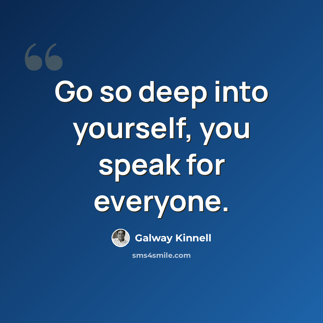 “Go so deep into yourself, you speak for everyone.” quote by Galway Kinnell
