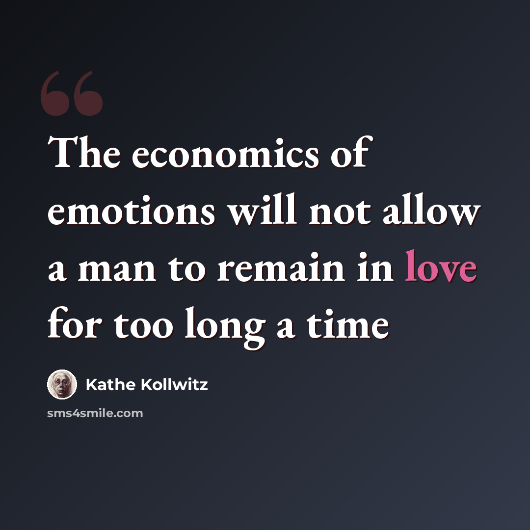 “The economics of emotions will not allow a man to remain in love for too long a time” quote by Kathe Kollwitz