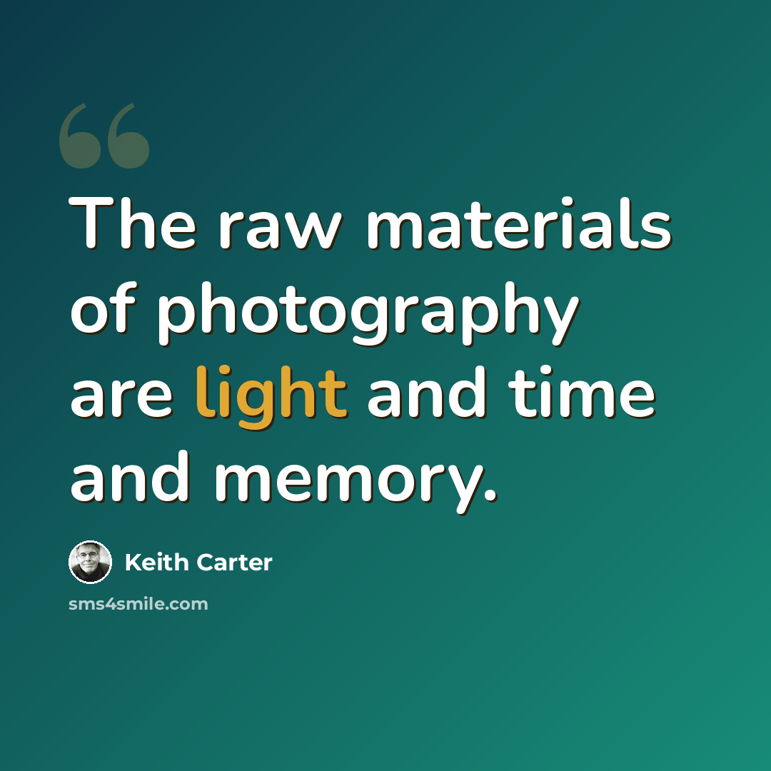 “The raw materials of photography are light and time and memory.” quote by Keith Carter
