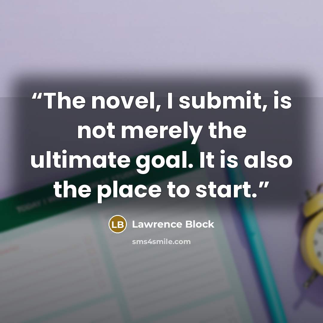 “The novel, I submit, is not merely the ultimate goal. It is also the place to start.” quote by Lawrence Block