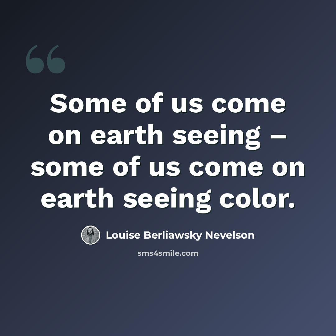 “Some of us come on earth seeing – some of us come on earth seeing color.” quote by Louise Berliawsky Nevelson