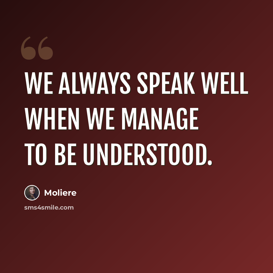 “We always speak well when we manage to be understood.” quote by Moliere
