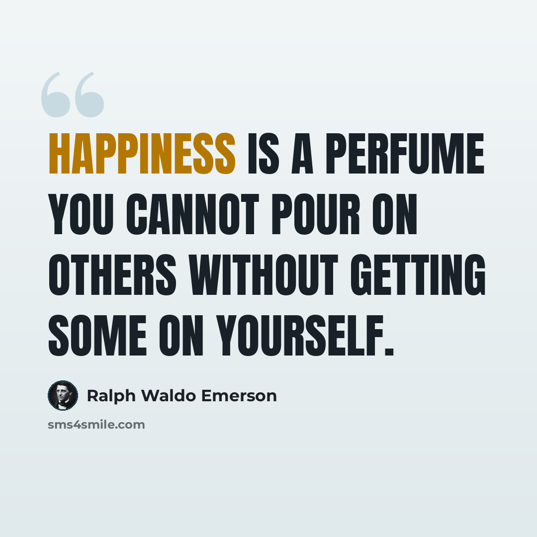 “Happiness is a perfume you cannot pour on others without getting some on yourself.” quote by Ralph Waldo Emerson