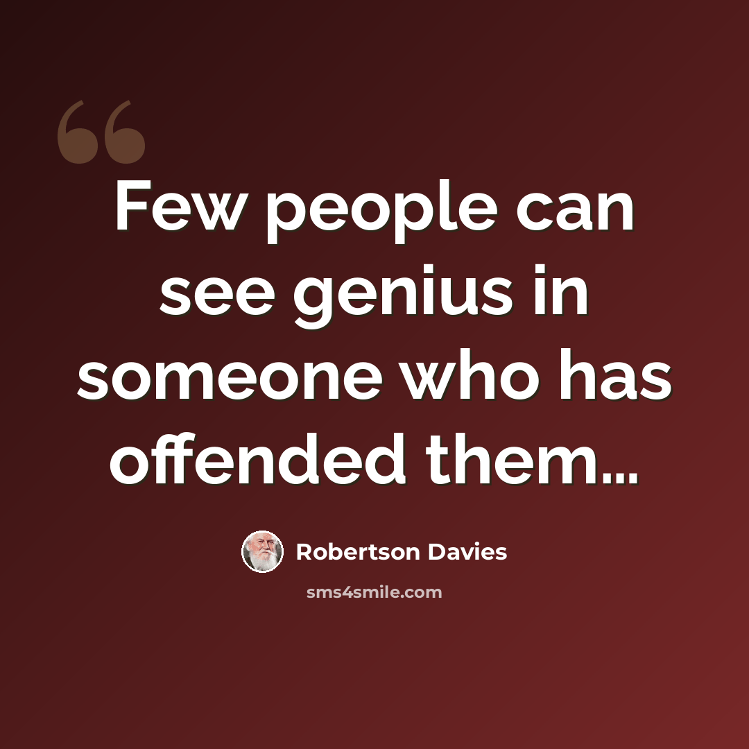 “Few people can see genius in someone who has offended them…” quote by Robertson Davies