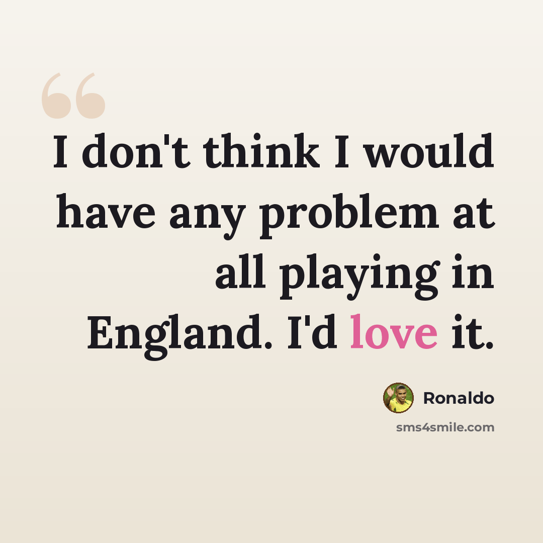“I don't think I would have any problem at all playing in England. I'd love it.” quote by Ronaldo