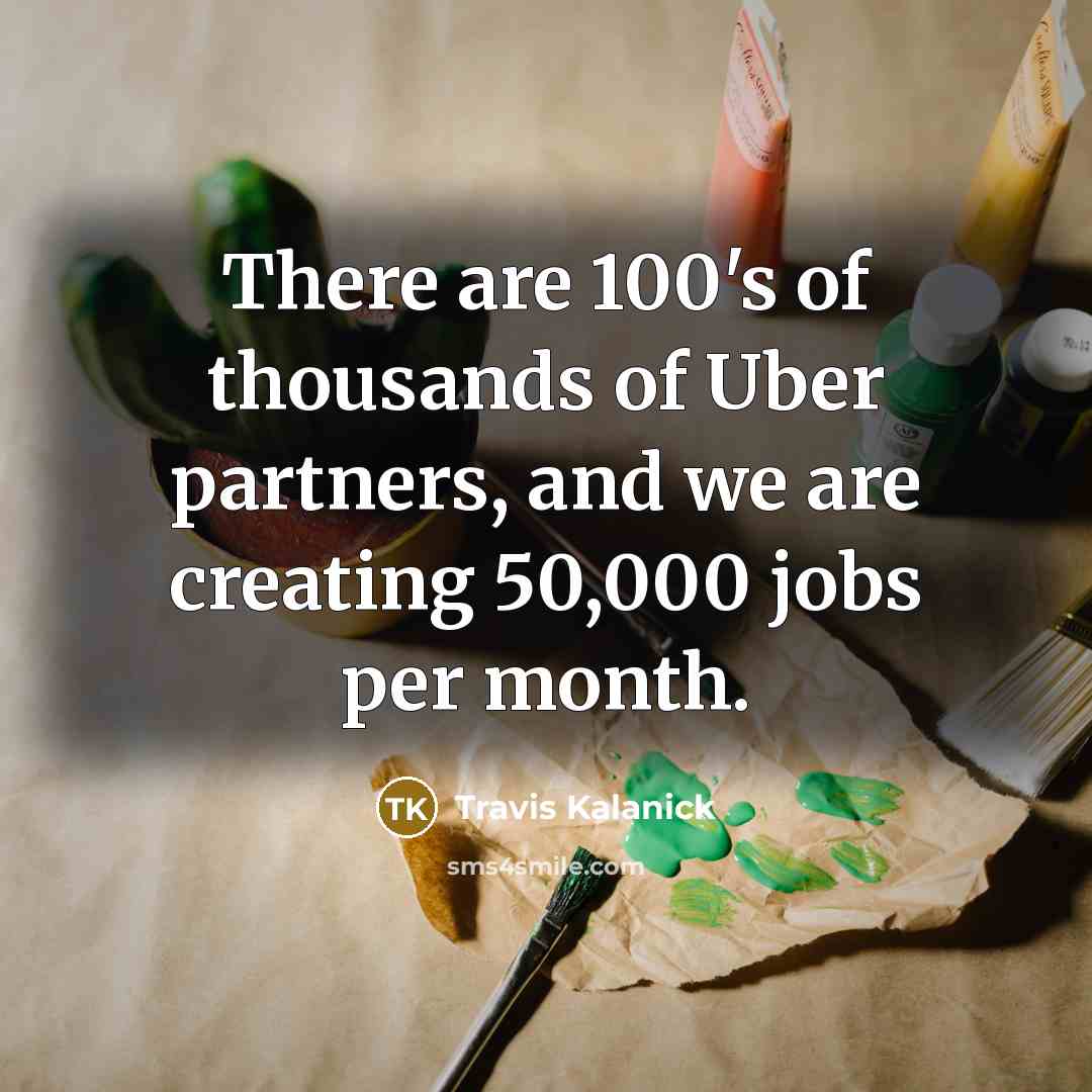 “There are 100's of thousands of Uber partners, and we are creating 50,000 jobs per month.” quote by Travis Kalanick