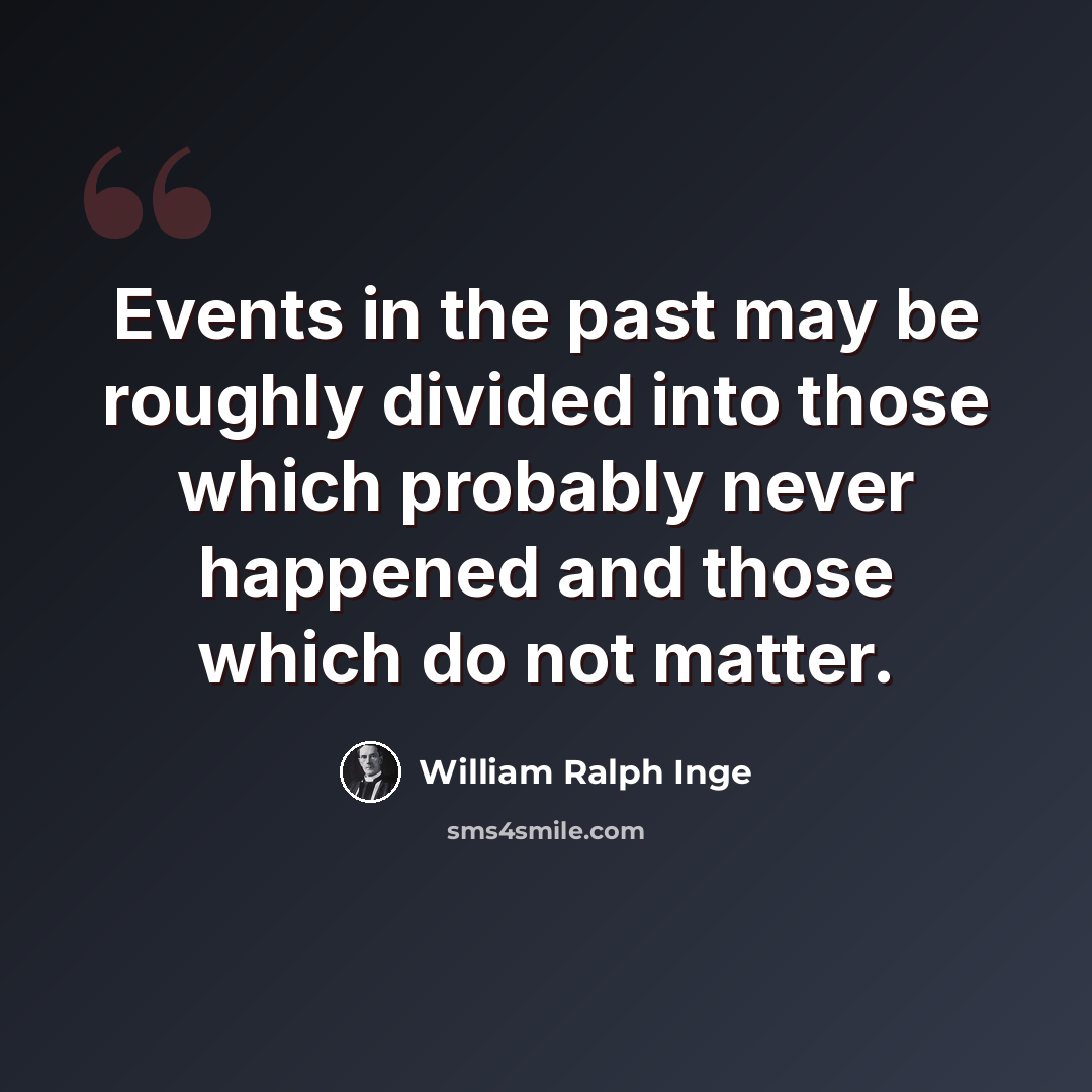 “Events in the past may be roughly divided into those which probably never happened and those which do not matter.” quote by William Ralph Inge