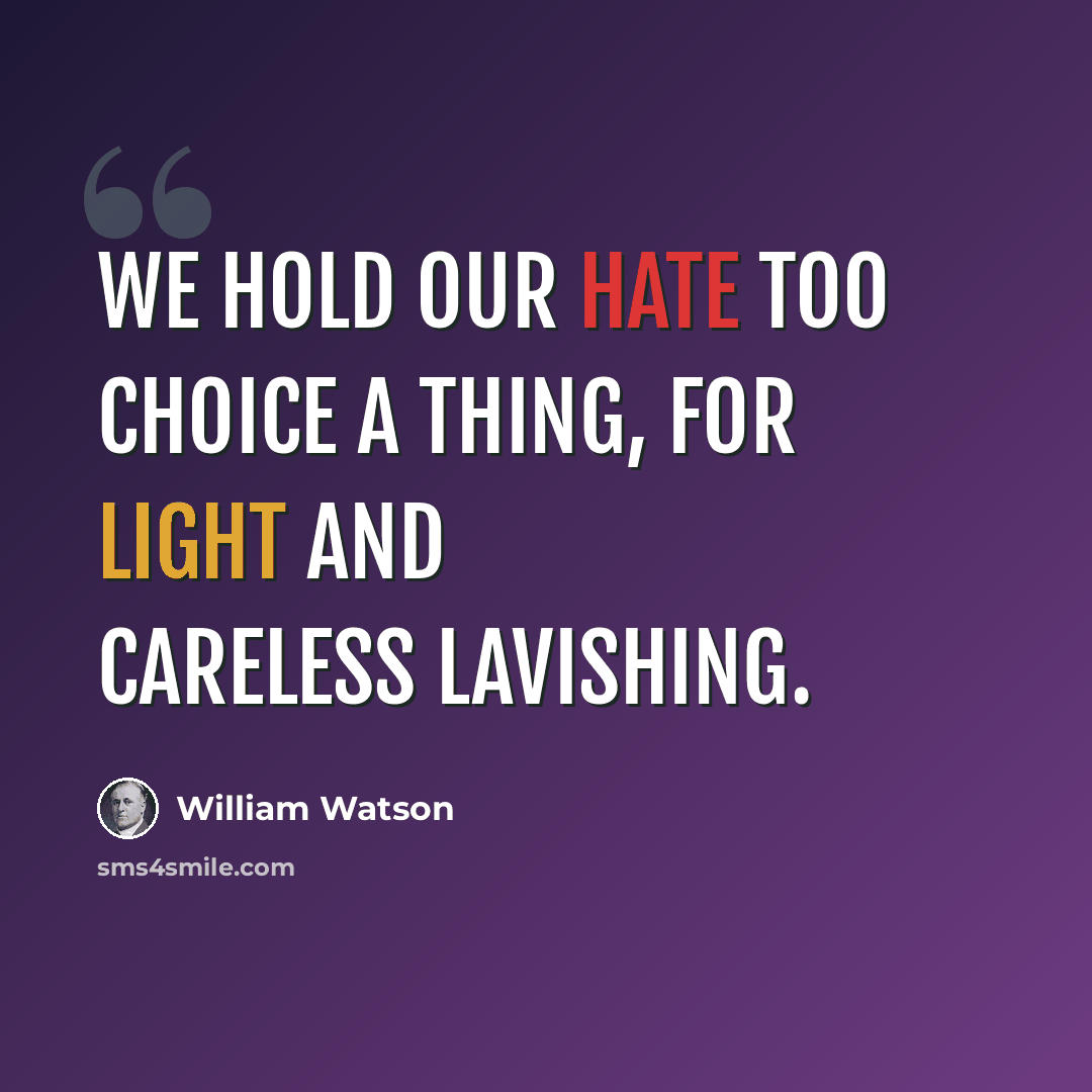 “We hold our hate too choice a thing, for light and careless lavishing.” quote by William Watson