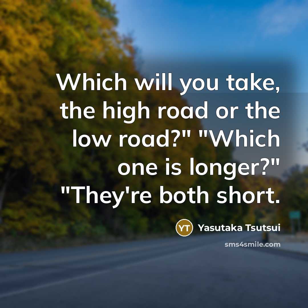“Which will you take, the high road or the low road?" "Which one is longer?" "They're both short.” quote by Yasutaka Tsutsui
