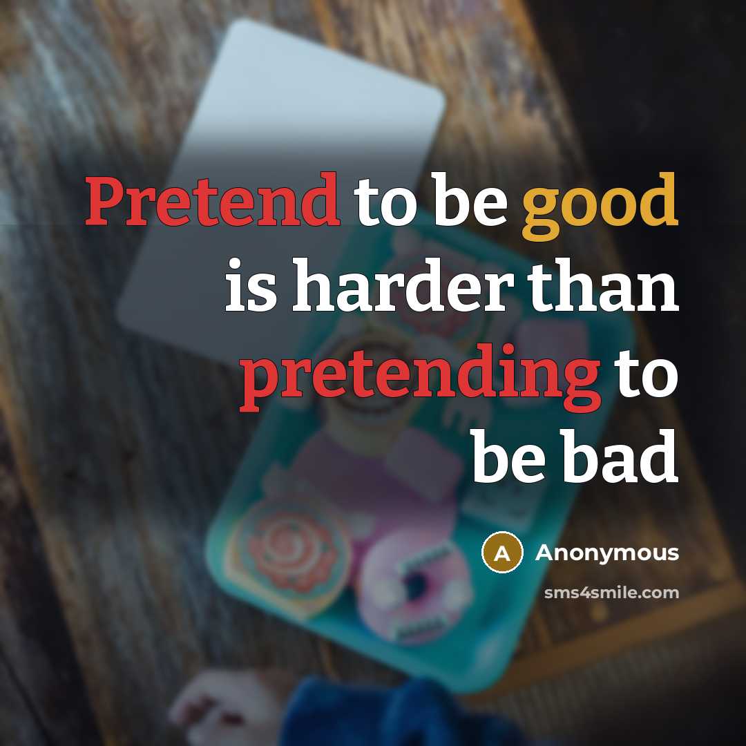 “Pretend to be good is harder than pretending to be bad” quote by Anonymous