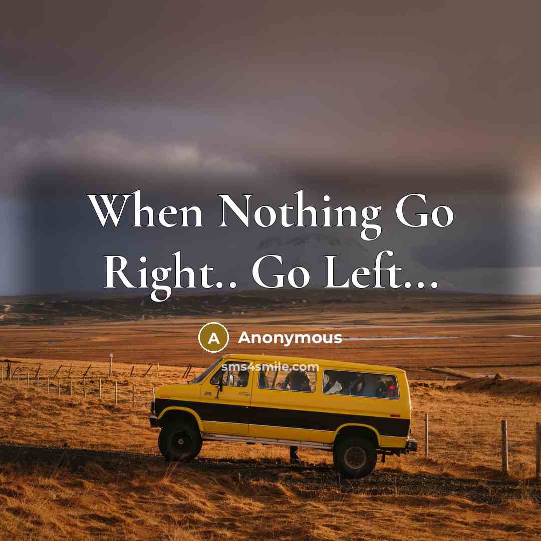 “When Nothing Go Right.. Go Left...” quote by Anonymous