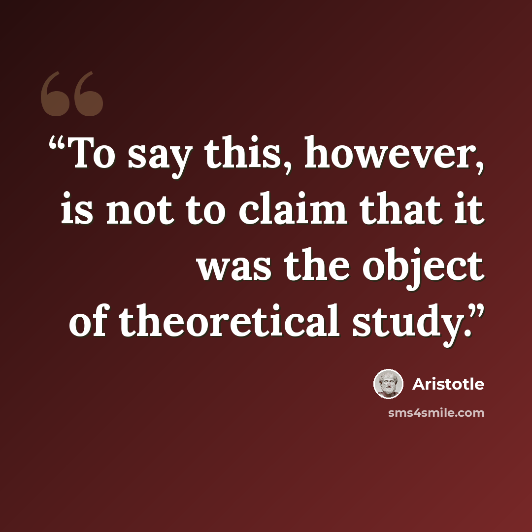 “To say this, however, is not to claim that it was the object of theoretical study.” quote by Aristotle