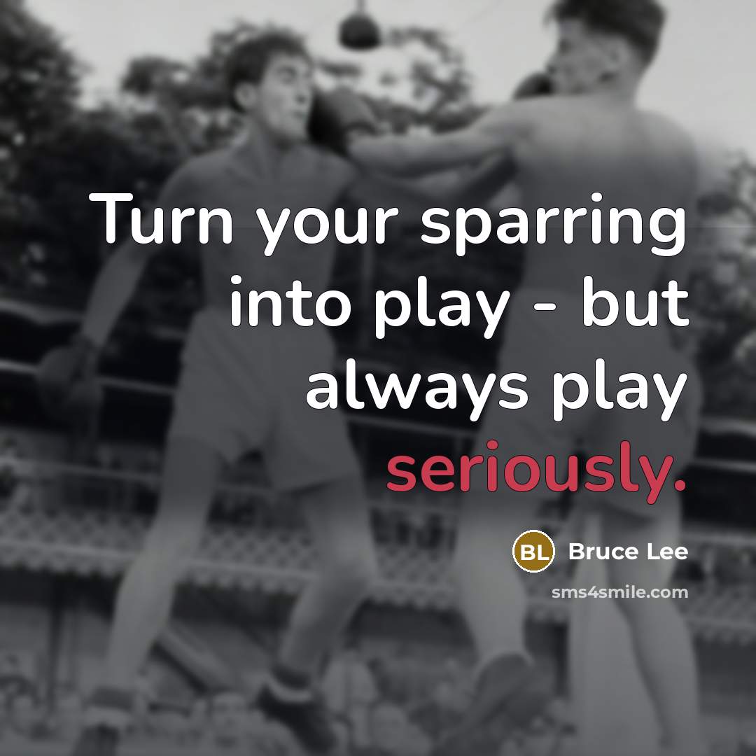 “Turn your sparring into play - but always play seriously.” quote by Bruce Lee