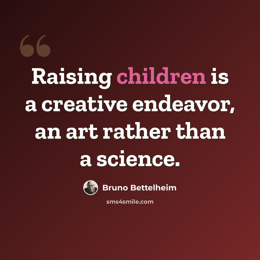 “Raising children is a creative endeavor, an art rather than a science.” quote by Bruno Bettelheim