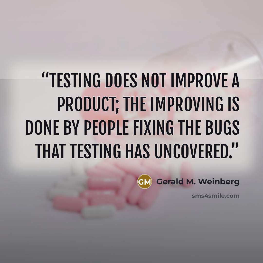 “Testing does not improve a product; the improving is done by people fixing the bugs that testing has uncovered.” quote by Gerald M. Weinberg