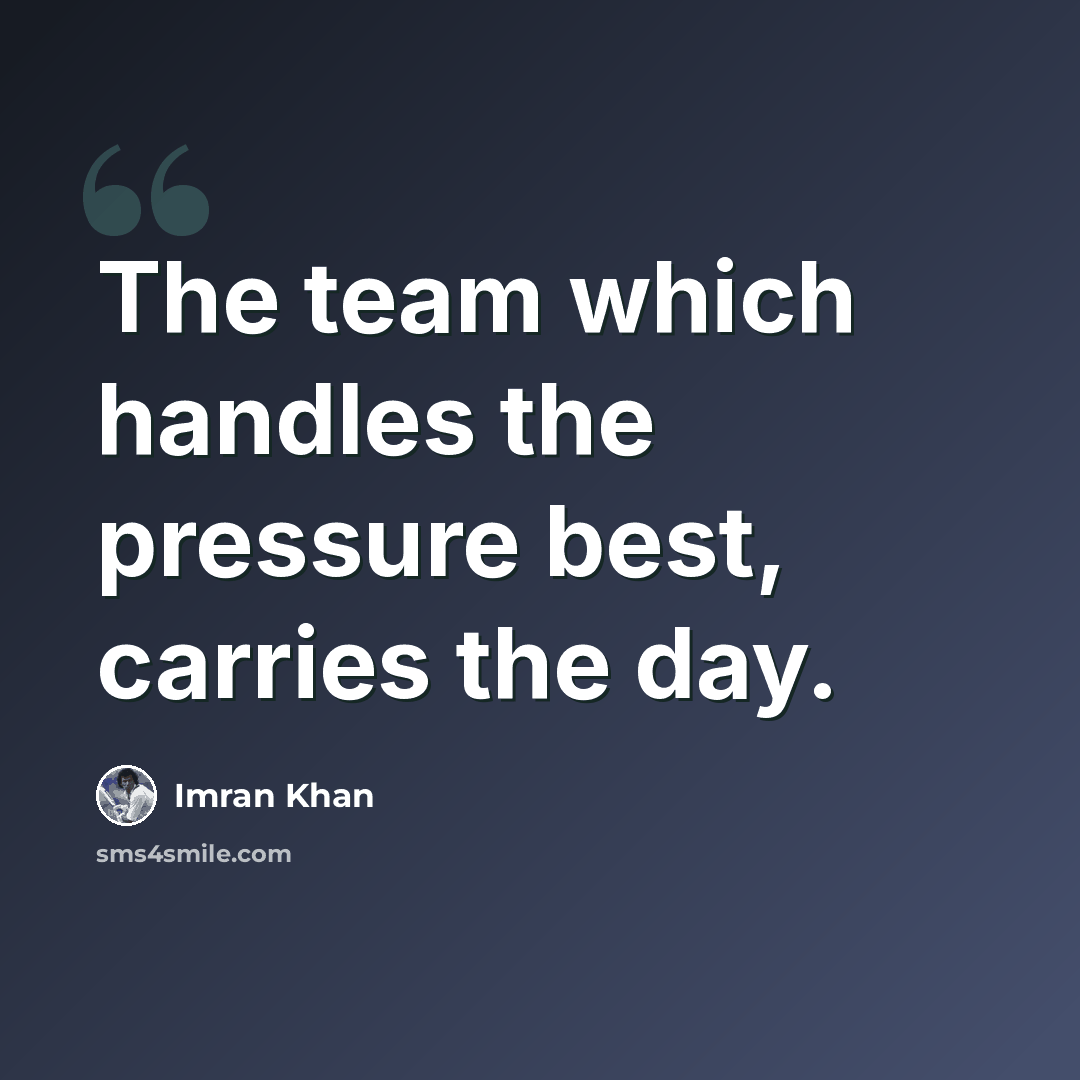 “The team which handles the pressure best, carries the day.” quote by Imran Khan