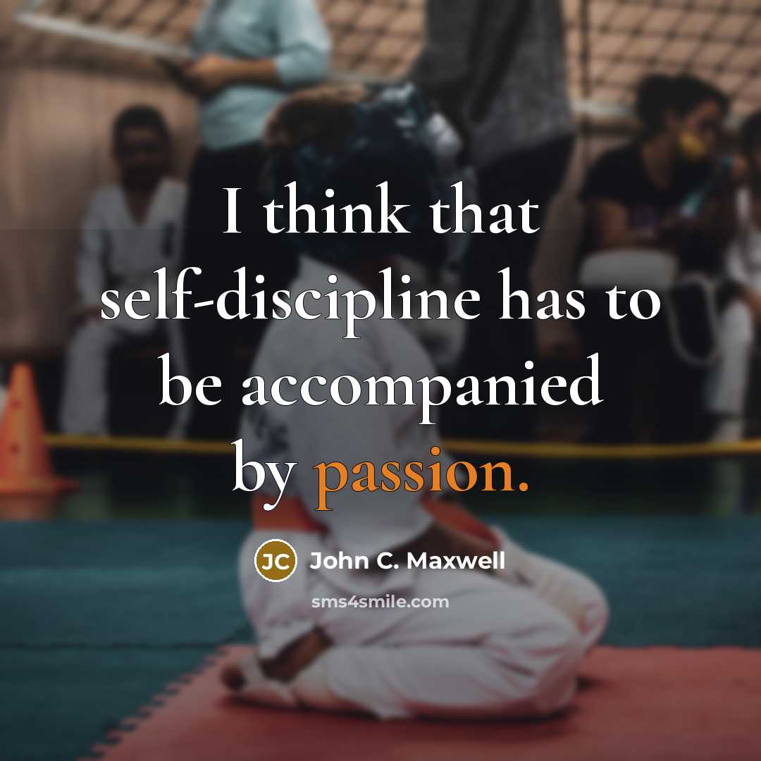 “I think that self-discipline has to be accompanied by passion.” quote by John C. Maxwell