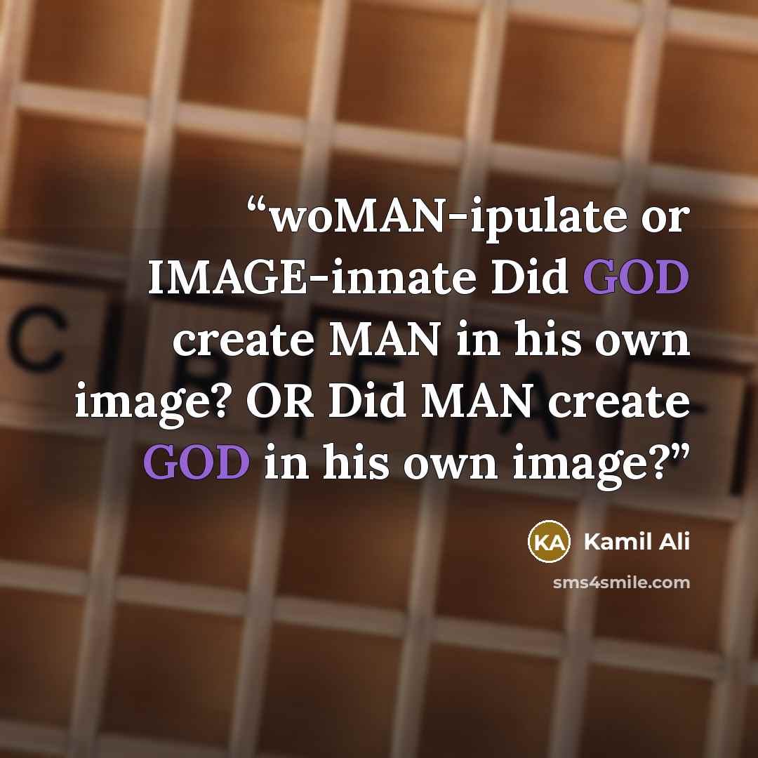 “woMAN-ipulate or IMAGE-innate Did GOD create MAN in his own image? OR Did MAN create GOD in his own image?” quote by Kamil Ali
