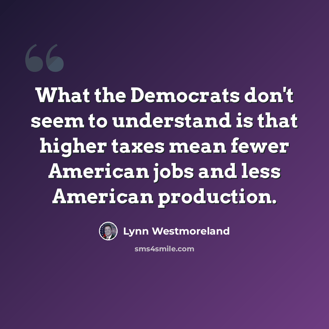 “What the Democrats don't seem to understand is that higher taxes mean fewer American jobs and less American production.” quote by Lynn Westmoreland