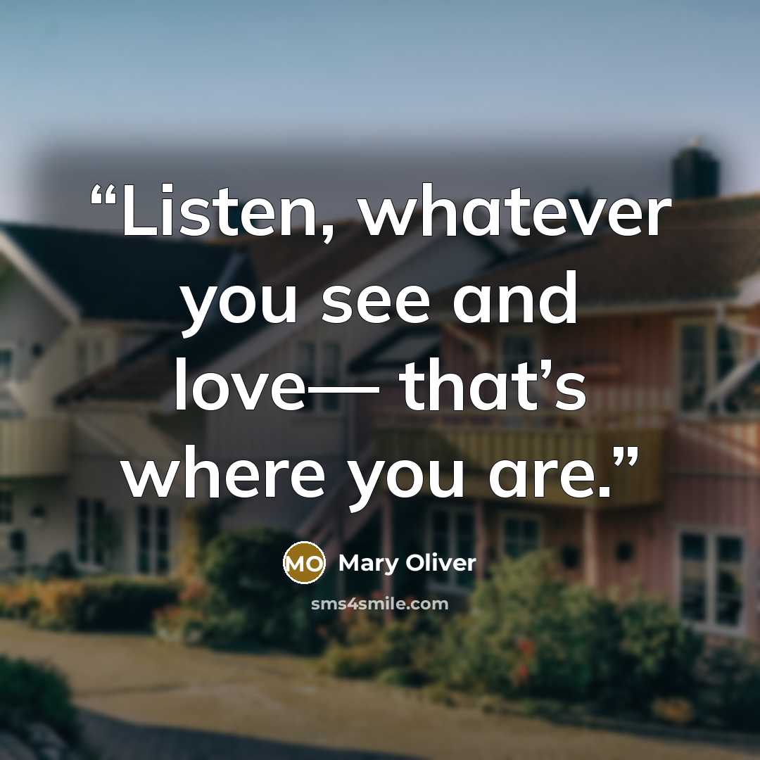 “Listen, whatever you see and love— that’s where you are.” quote by Mary Oliver