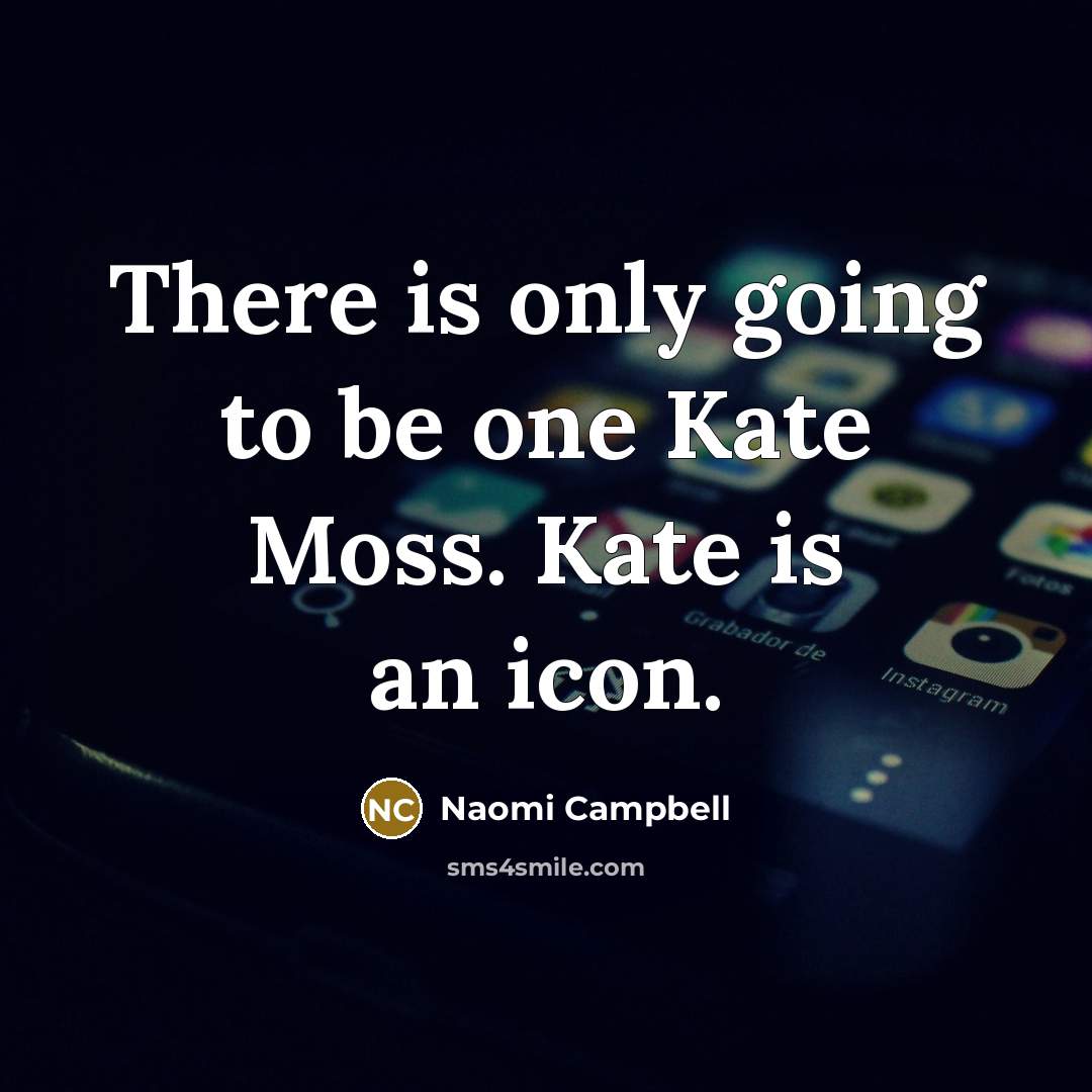 “There is only going to be one Kate Moss. Kate is an icon.” quote by Naomi Campbell