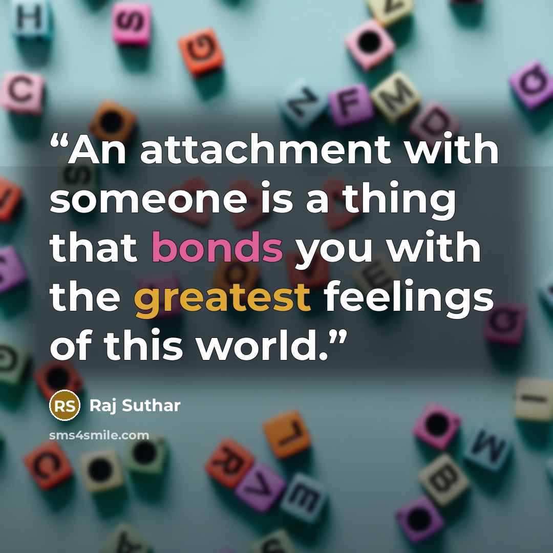 “An attachment with someone is a thing that bonds you with the greatest feelings of this world.” quote by Raj Suthar