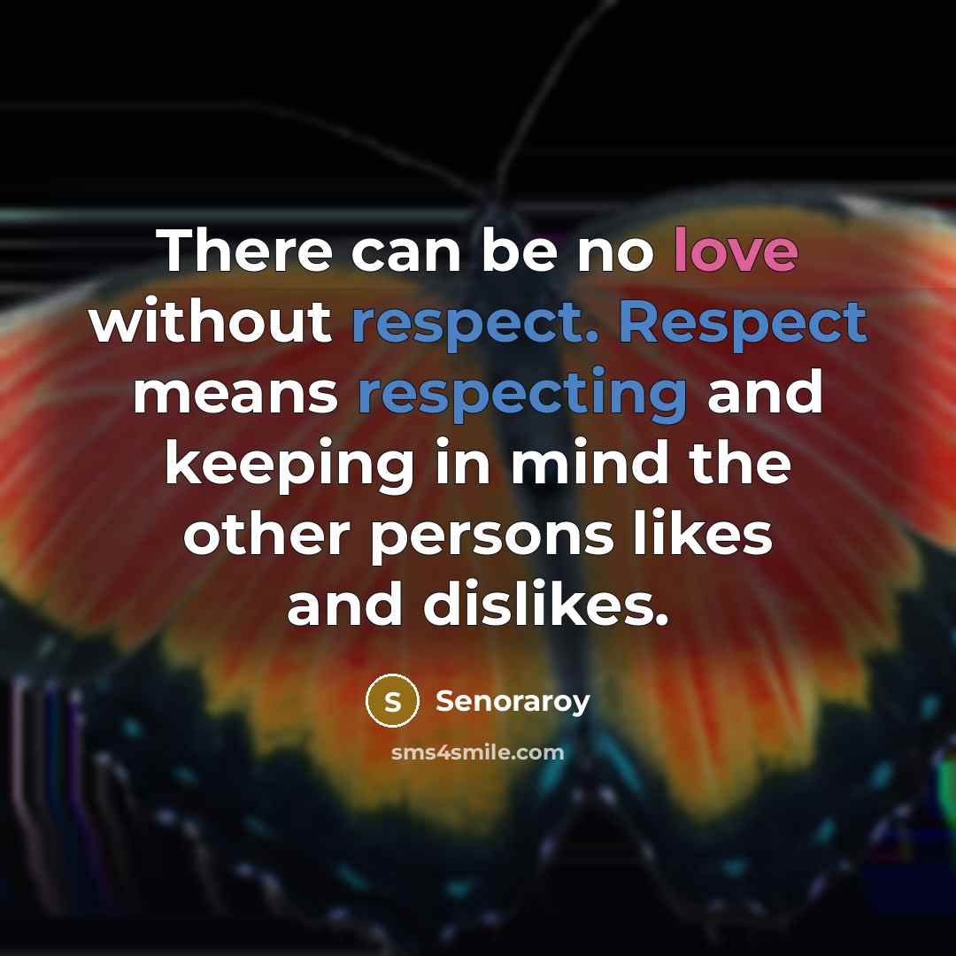 “There can be no love without respect. Respect means respecting and keeping in mind the other persons likes and dislikes.” quote by Senoraroy