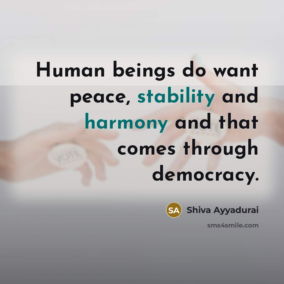 “Human beings do want peace, stability and harmony and that comes through democracy.” quote by Shiva Ayyadurai