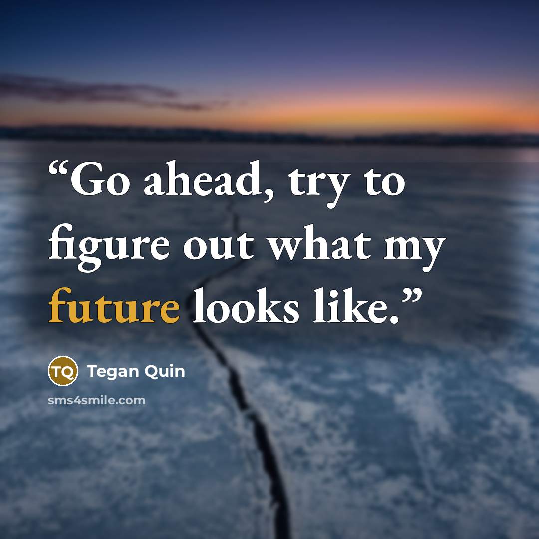 “Go ahead, try to figure out what my future looks like.” quote by Tegan Quin