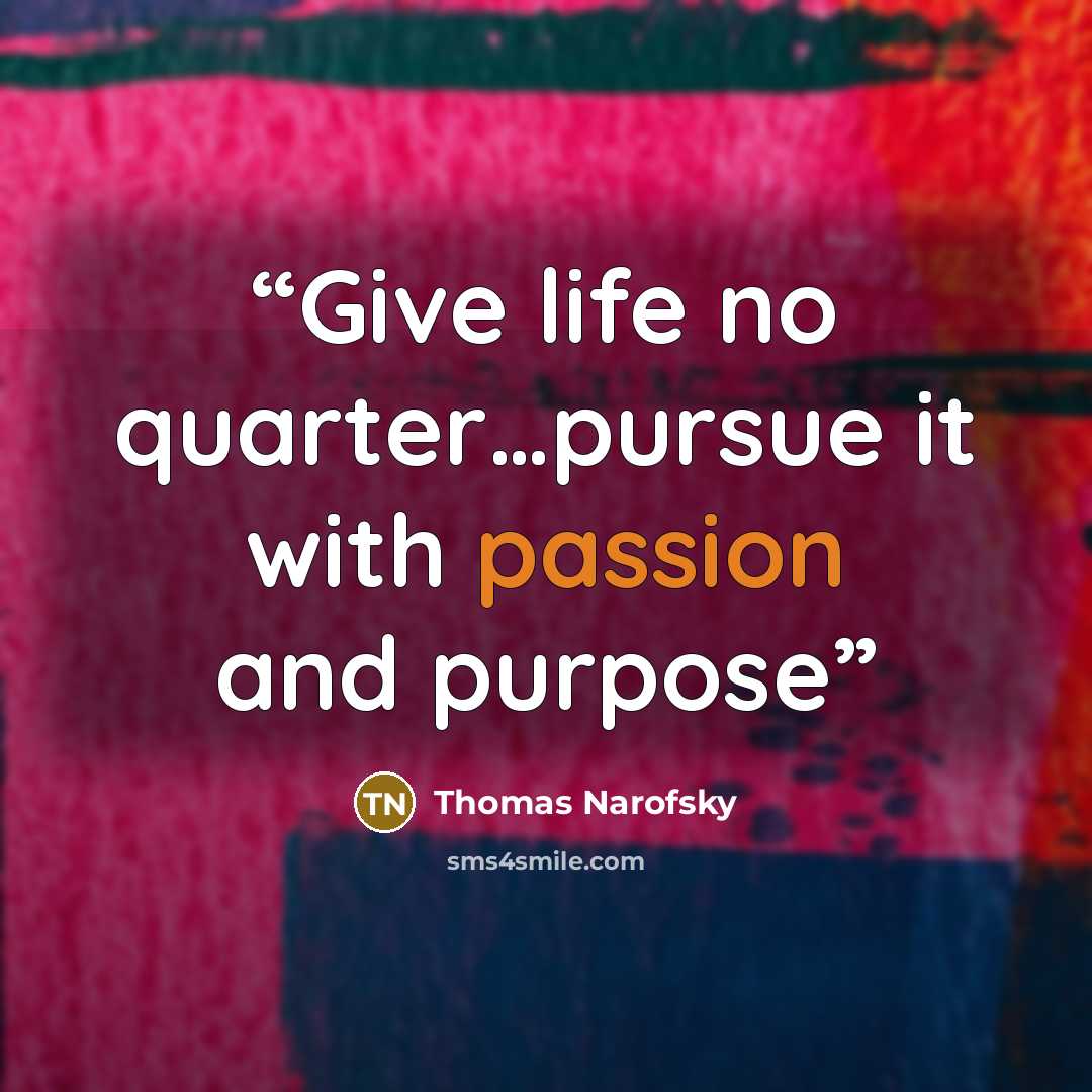 “Give life no quarter…pursue it with passion and purpose” quote by Thomas Narofsky