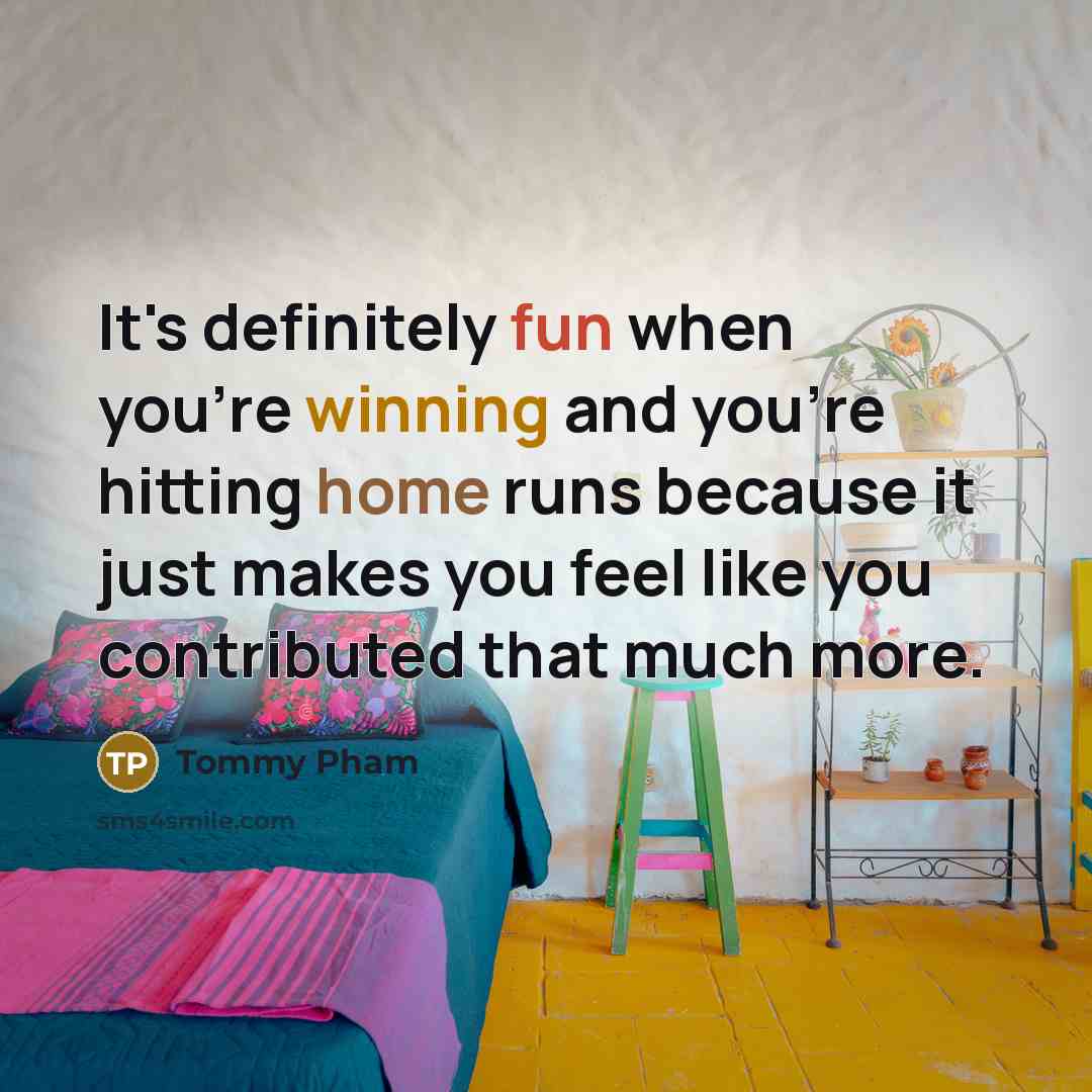 “It's definitely fun when you're winning and you're hitting home runs because it just makes you feel like you contributed that much more.” quote by Tommy Pham
