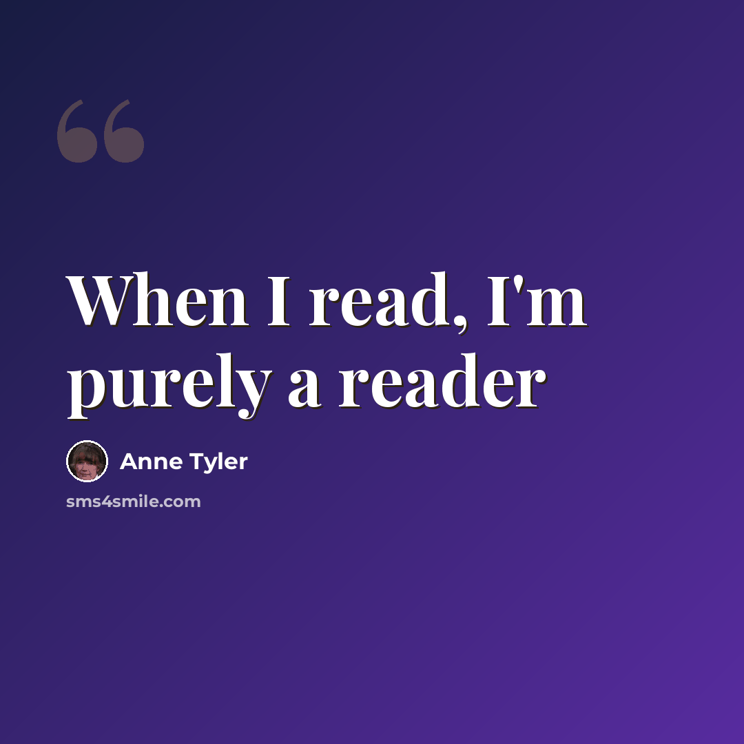 “When I read, I'm purely a reader” quote by Anne Tyler