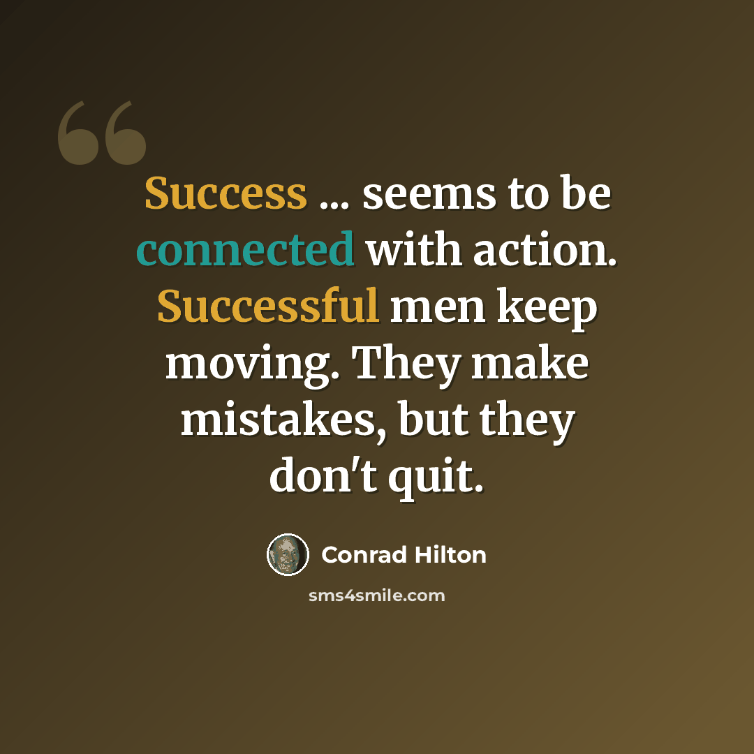 “Success ... seems to be connected with action. Successful men keep moving. They make mistakes, but they don't quit.” quote by Conrad Hilton