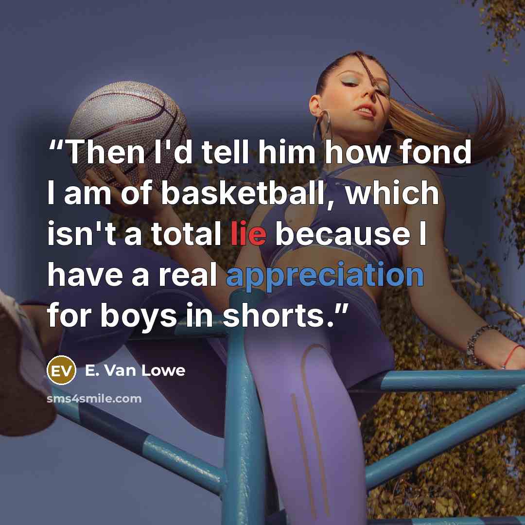 “Then I'd tell him how fond I am of basketball, which isn't a total lie because I have a real appreciation for boys in shorts.” quote by E. Van Lowe