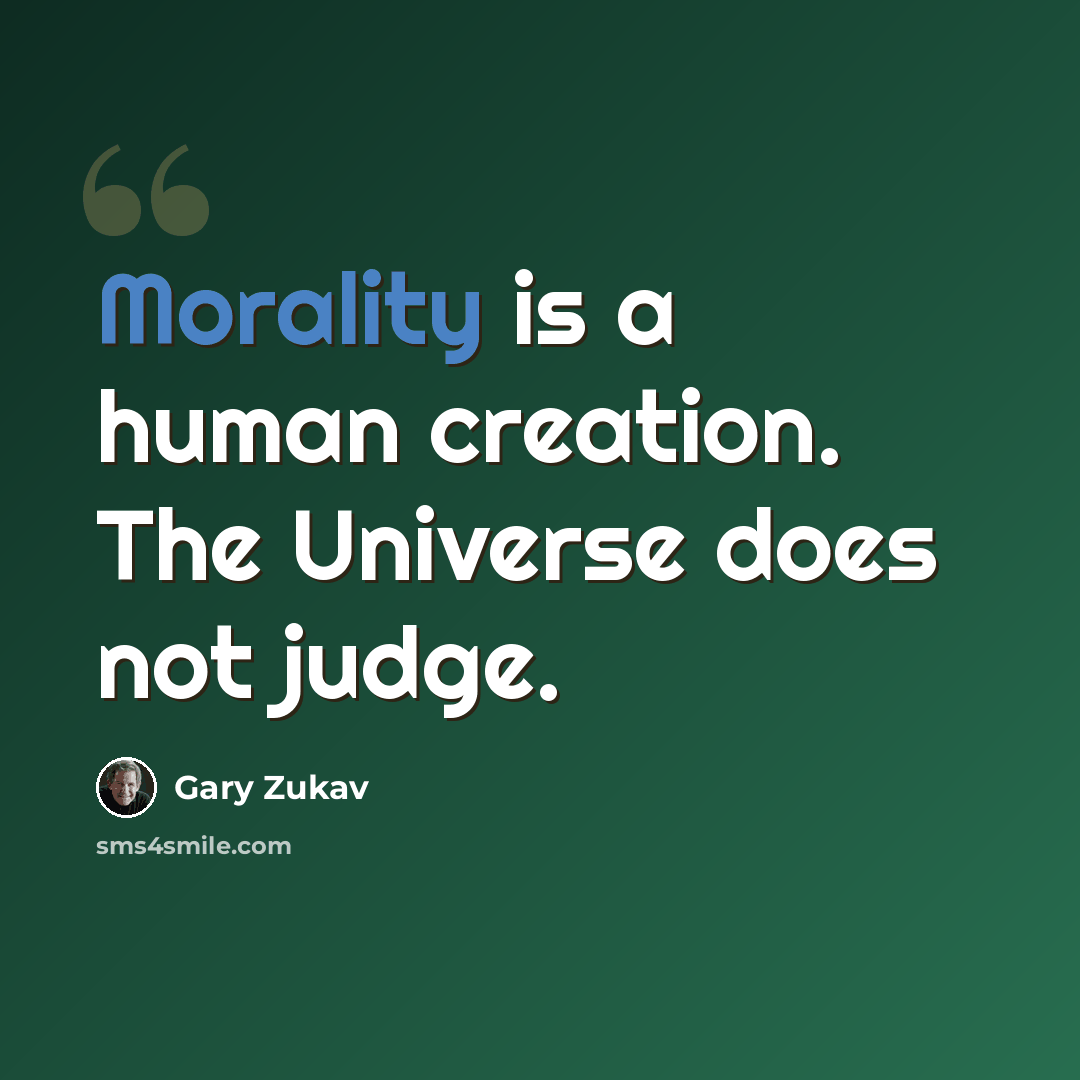 “Morality is a human creation. The Universe does not judge.” quote by Gary Zukav