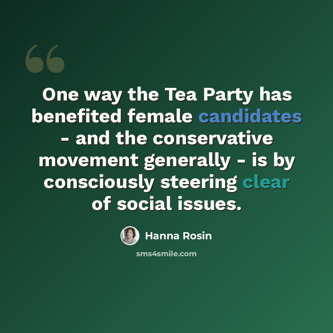 “One way the Tea Party has benefited female candidates - and the conservative movement generally - is by consciously steering clear of social issues.” quote by Hanna Rosin