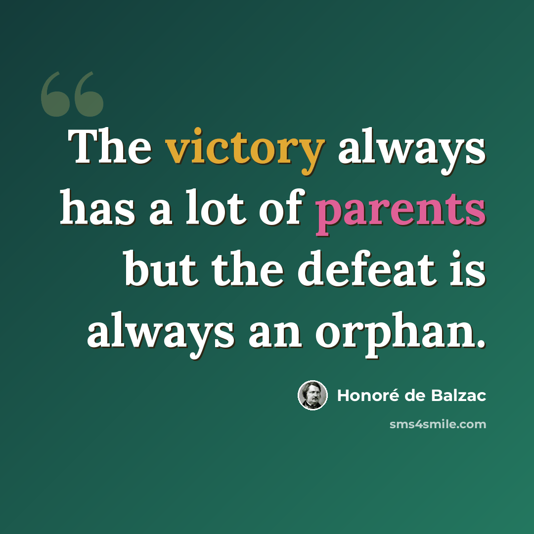 “The victory always has a lot of parents but the defeat is always an orphan.” quote by Honore de Balzac