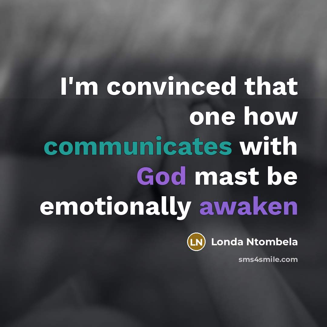 “I'm convinced that one how communicates with God mast be emotionally awaken” quote by Londa Ntombela