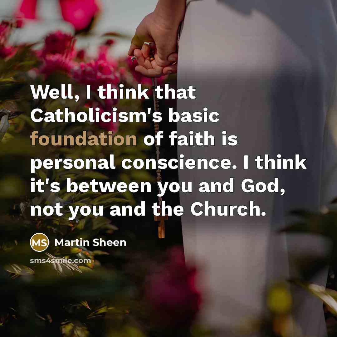 “Well, I think that Catholicism's basic foundation of faith is personal conscience. I think it's between you and God, not you and the Church.” quote by Martin Sheen