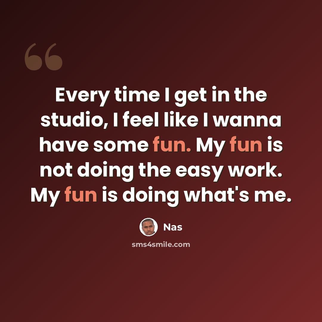 “Every time I get in the studio, I feel like I wanna have some fun. My fun is not doing the easy work. My fun is doing what's me.” quote by Nas