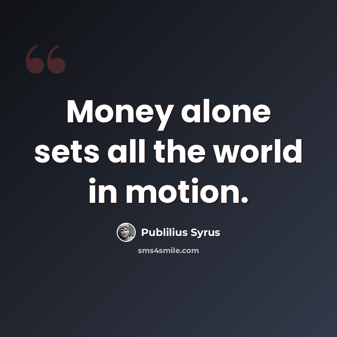 “Money alone sets all the world in motion.” quote by Publilius Syrus