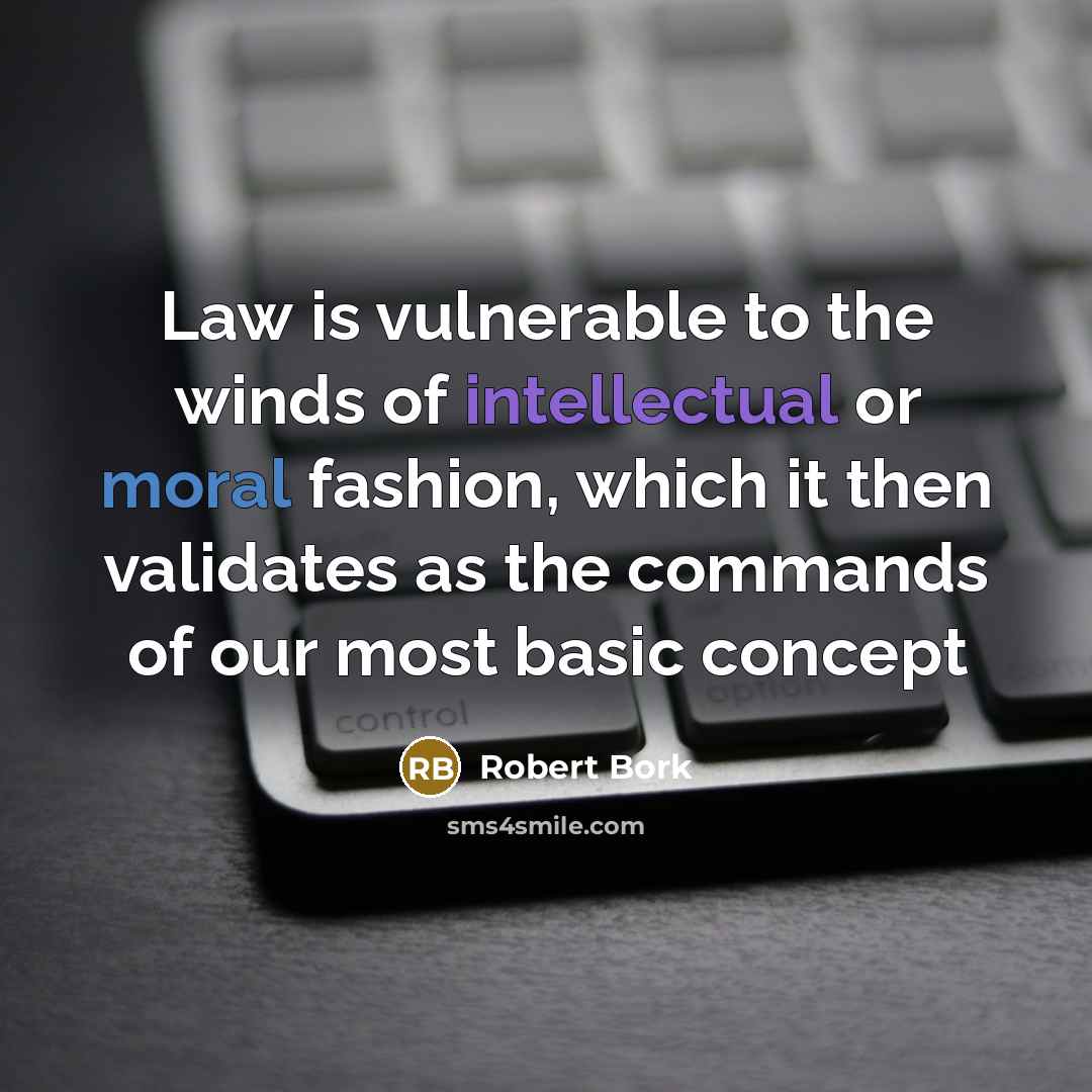 “Law is vulnerable to the winds of intellectual or moral fashion, which it then validates as the commands of our most basic concept” quote by Robert Bork