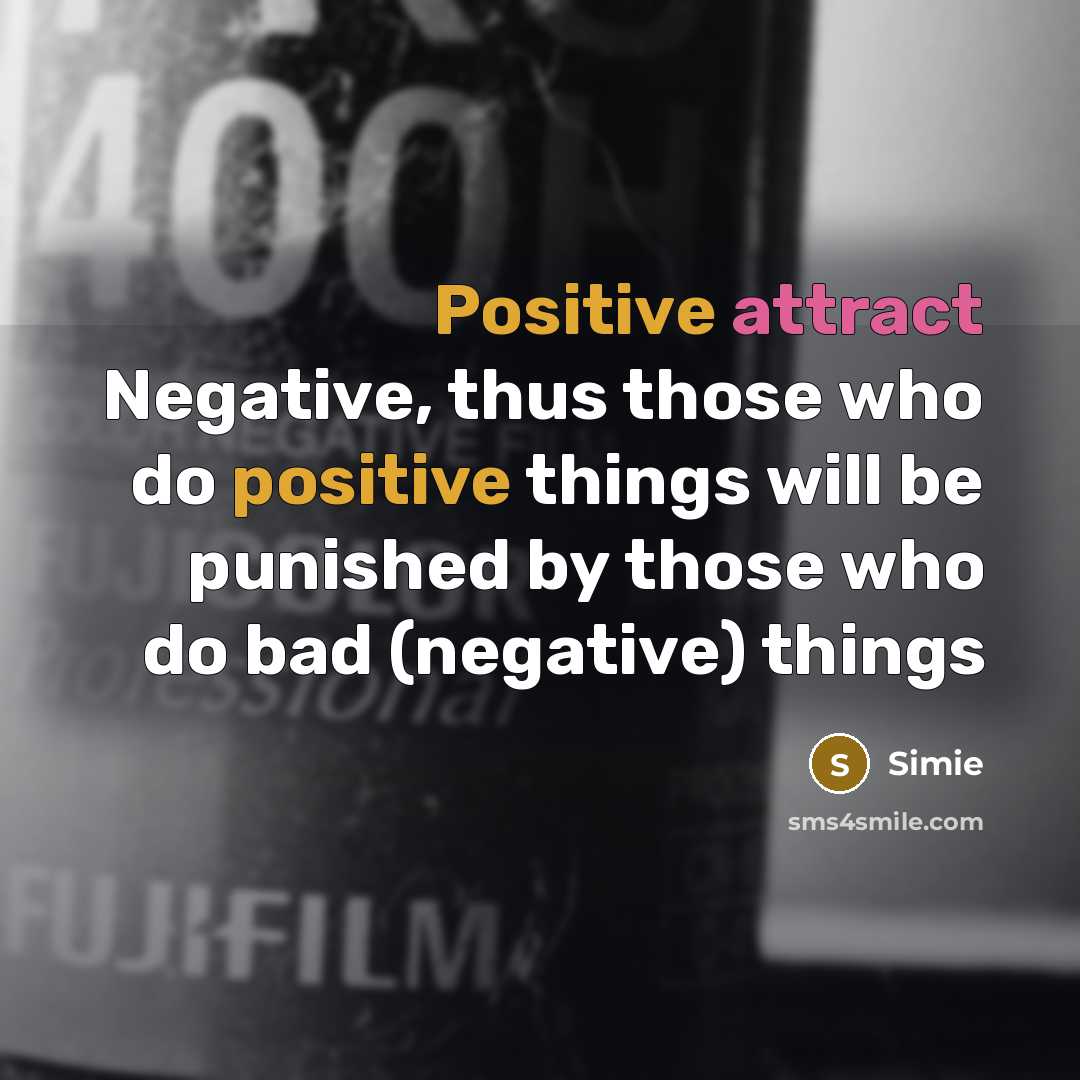 “Positive attract Negative, thus those who do positive things will be punished by those who do bad (negative) things” quote by Simie