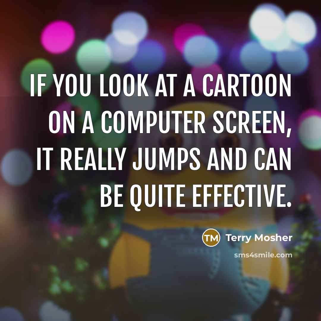 “If you look at a cartoon on a computer screen, it really jumps and can be quite effective.” quote by Terry Mosher