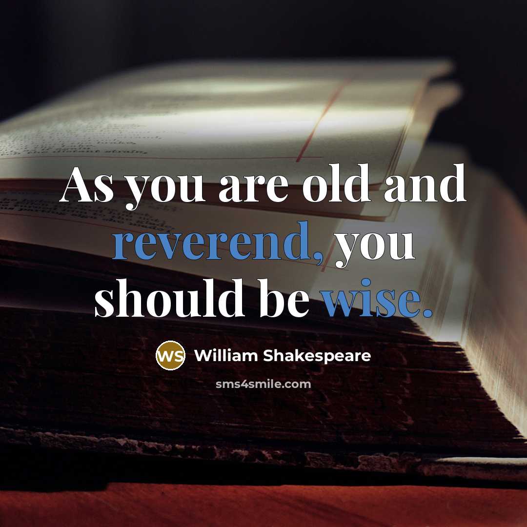 “As you are old and reverend, you should be wise.” quote by William Shakespeare