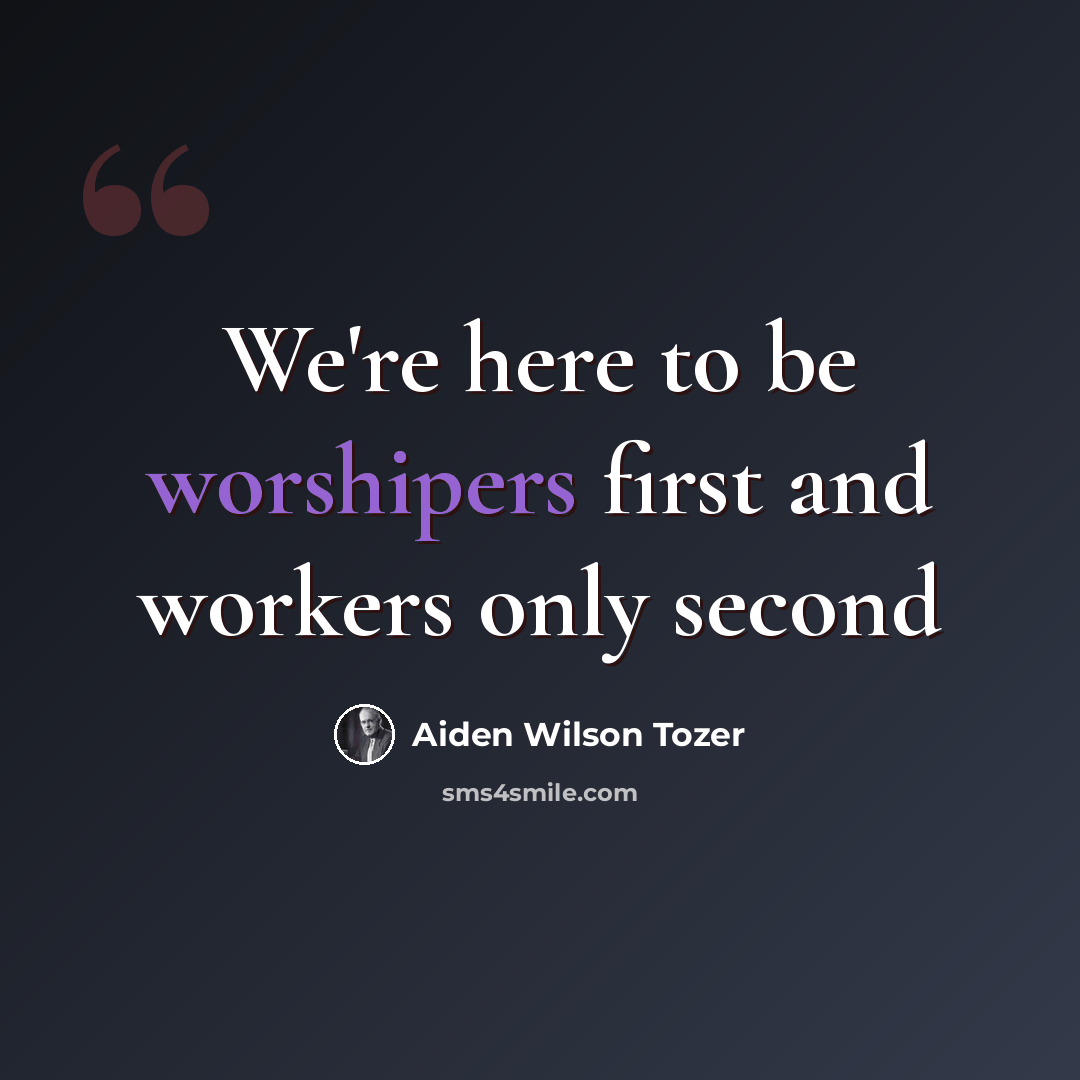“We're here to be worshipers first and workers only second” quote by Aiden Wilson Tozer